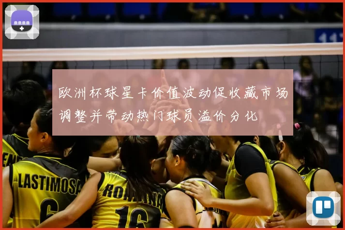 欧洲杯球星卡价值波动促收藏市场调整并带动热门球员溢价分化
