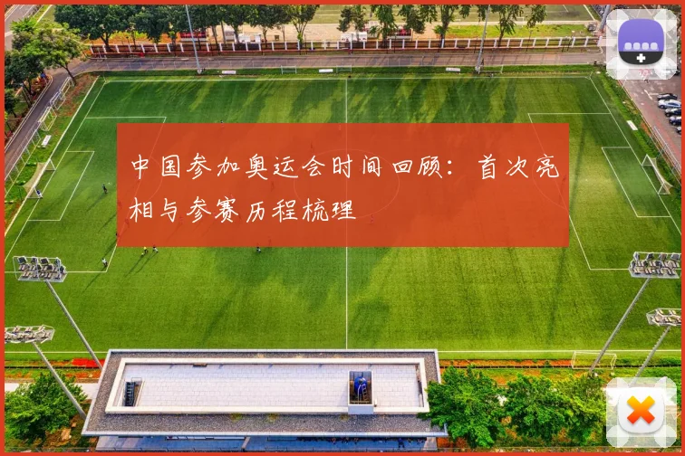 中国参加奥运会时间回顾:首次亮相与参赛历程梳理