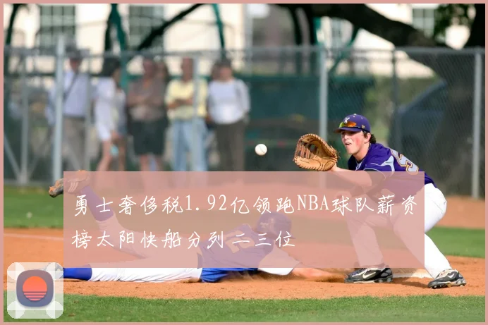 勇士奢侈税1.92亿领跑NBA球队薪资榜太阳快船分列二三位