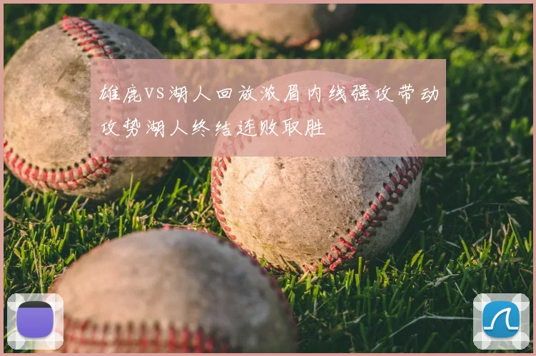 雄鹿vs湖人回放浓眉内线强攻带动攻势湖人终结连败取胜