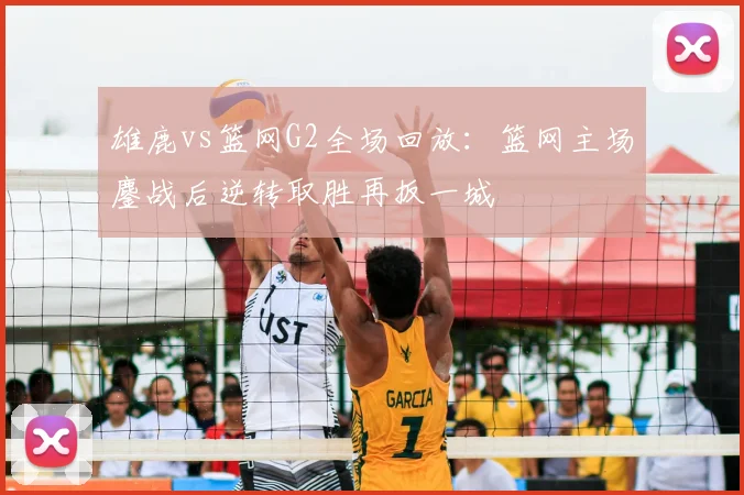 雄鹿vs篮网G2全场回放：篮网主场鏖战后逆转取胜再扳一城