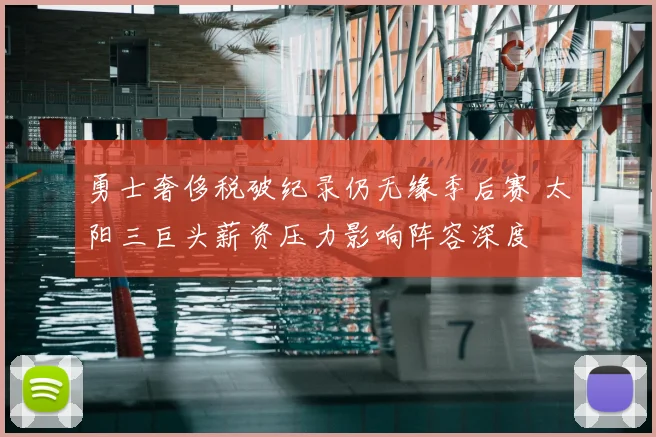 勇士奢侈税破纪录仍无缘季后赛 太阳三巨头薪资压力影响阵容深度
