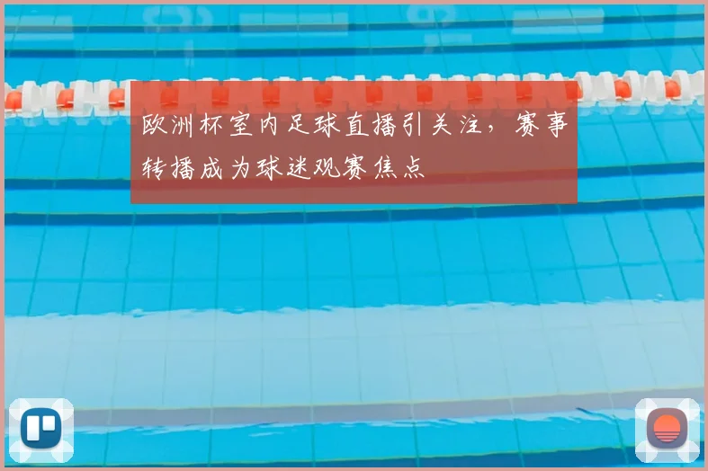 欧洲杯室内足球直播引关注，赛事转播成为球迷观赛焦点