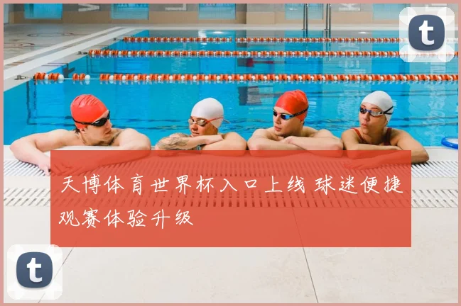 天博体育世界杯入口上线 球迷便捷观赛体验升级
