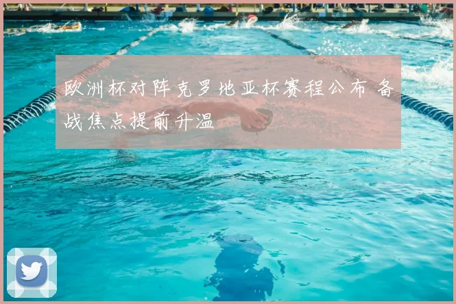 欧洲杯对阵克罗地亚杯赛程公布 备战焦点提前升温