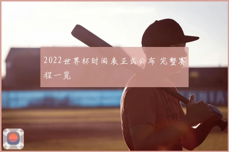 2022世界杯时间表正式公布 完整赛程一览