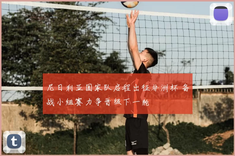 尼日利亚国家队启程出征非洲杯 备战小组赛力争晋级下一轮