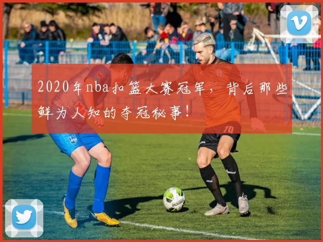 2020年nba扣篮大赛冠军，背后那些鲜为人知的夺冠秘事！