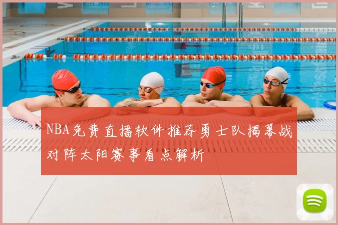 NBA免费直播软件推荐勇士队揭幕战对阵太阳赛事看点解析