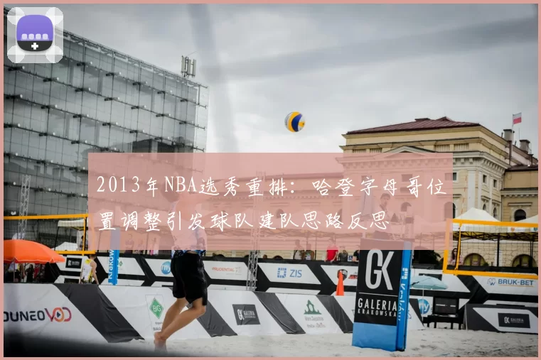 2013年NBA选秀重排：哈登字母哥位置调整引发球队建队思路反思