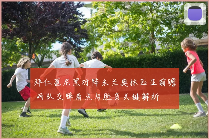 拜仁慕尼黑对阵米兰奥林匹亚前瞻 两队交锋看点与胜负关键解析