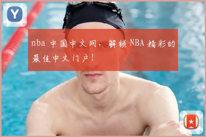 nba 中国中文网，解锁 NBA 精彩的最佳中文门户！