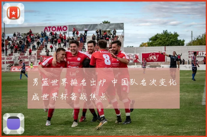 男篮世界排名出炉 中国队名次变化成世界杯备战焦点