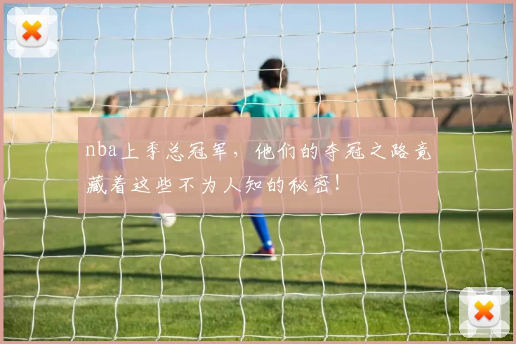 nba上季总冠军，他们的夺冠之路竟藏着这些不为人知的秘密！