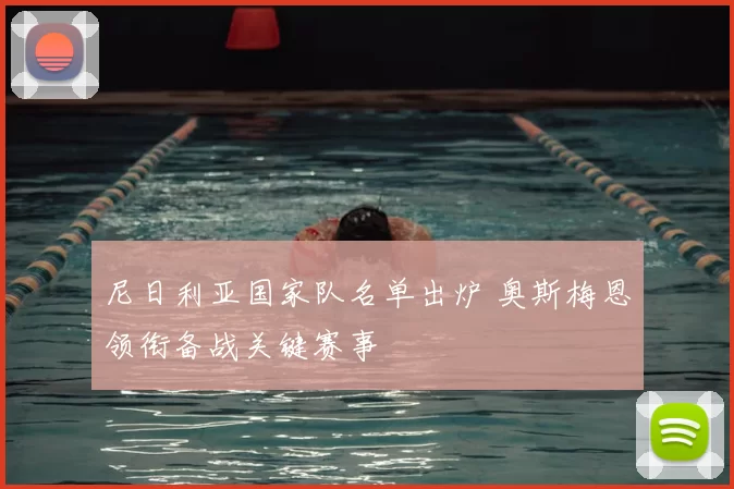 尼日利亚国家队名单出炉 奥斯梅恩领衔备战关键赛事