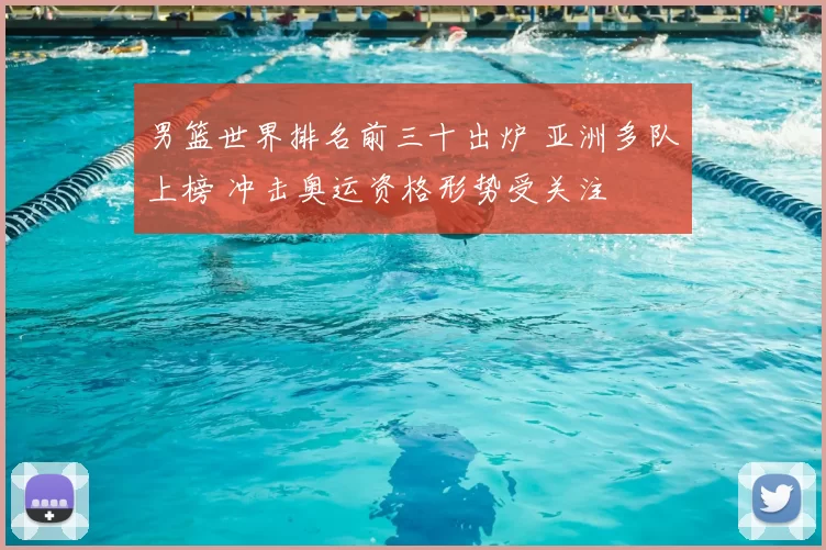 男篮世界排名前三十出炉 亚洲多队上榜 冲击奥运资格形势受关注