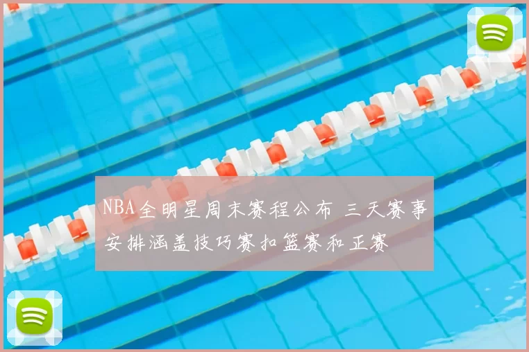 NBA全明星周末赛程公布 三天赛事安排涵盖技巧赛扣篮赛和正赛