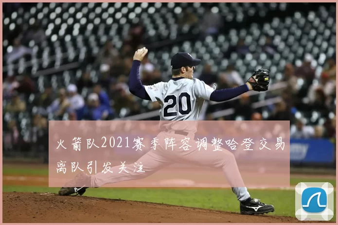 火箭队2021赛季阵容调整哈登交易离队引发关注