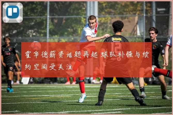 霍华德薪资话题再起 球队补强与续约空间受关注