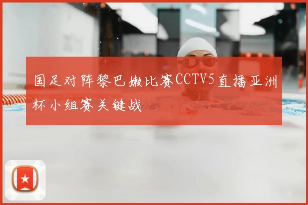 国足对阵黎巴嫩比赛CCTV5直播亚洲杯小组赛关键战