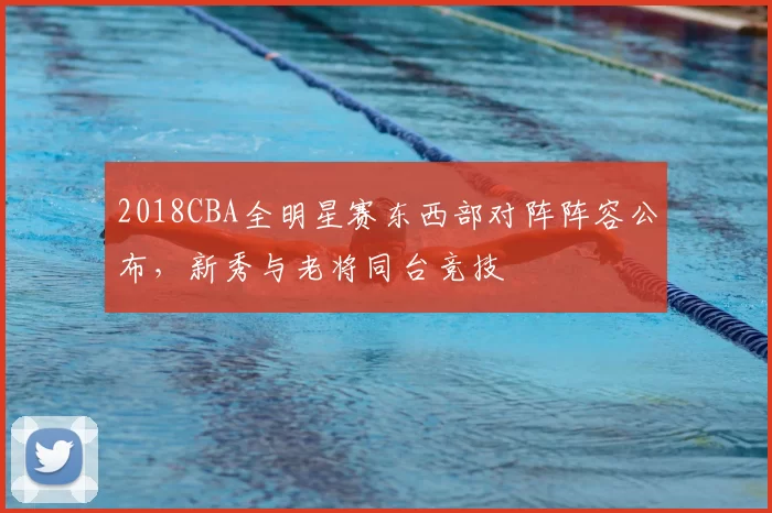 2018CBA全明星赛东西部对阵阵容公布,新秀与老将同台竞技