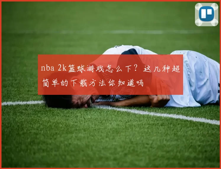 nba 2k篮球游戏怎么下?这几种超简单的下载方法你知道吗