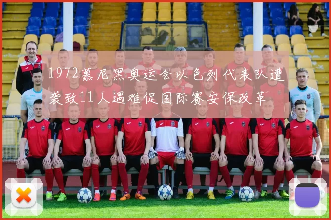 1972慕尼黑奥运会以色列代表队遭袭致11人遇难促国际赛安保改革
