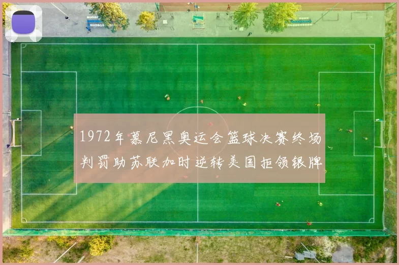 1972年慕尼黑奥运会篮球决赛终场判罚助苏联加时逆转美国拒领银牌
