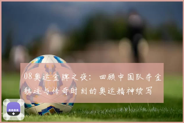 08奥运金牌之夜：回顾中国队夺金轨迹与传奇时刻的奥运精神续写