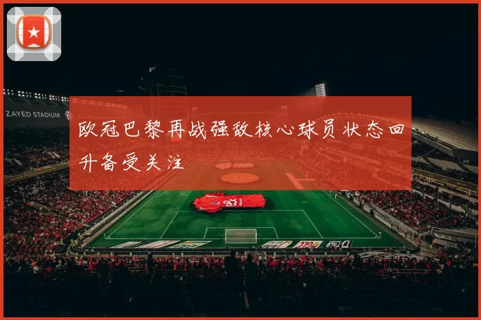 欧冠巴黎再战强敌核心球员状态回升备受关注