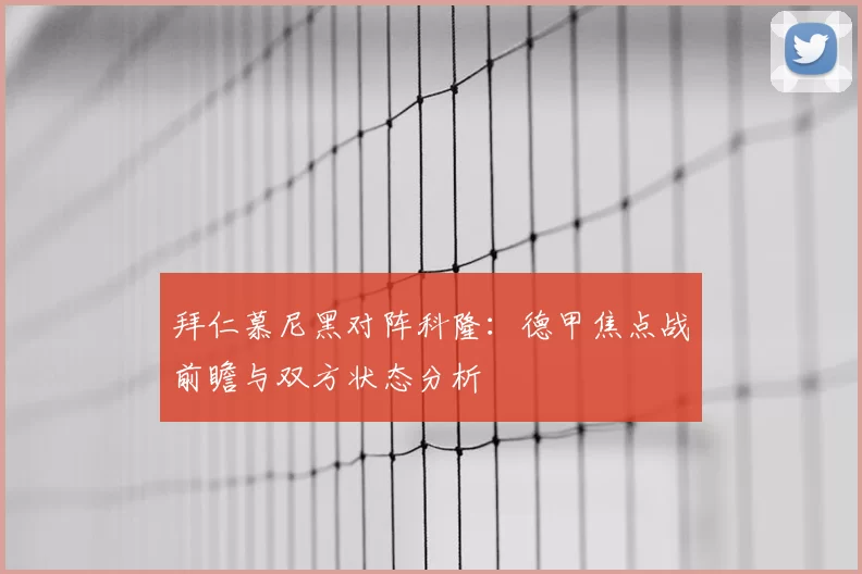 拜仁慕尼黑对阵科隆：德甲焦点战前瞻与双方状态分析