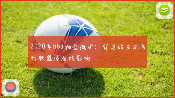 2020年nba抽签概率:背后的玄机与对联盟格局的影响