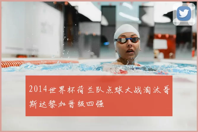 2014世界杯荷兰队点球大战淘汰哥斯达黎加晋级四强