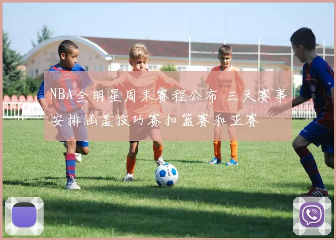 NBA全明星周末赛程公布 三天赛事安排涵盖技巧赛扣篮赛和正赛