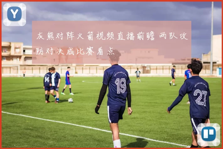 灰熊对阵火箭视频直播前瞻 两队攻防对决成比赛看点