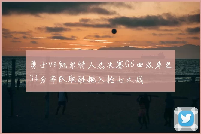 勇士vs凯尔特人总决赛G6回放库里34分率队取胜拖入抢七大战