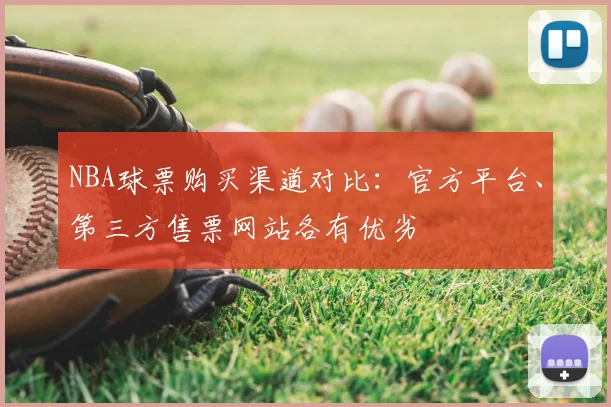 NBA球票购买渠道对比:官方平台、第三方售票网站各有优劣