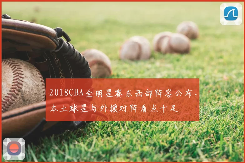 2018CBA全明星赛东西部阵容公布，本土球星与外援对阵看点十足