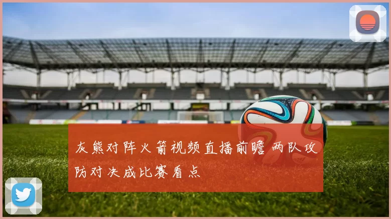 灰熊对阵火箭视频直播前瞻 两队攻防对决成比赛看点