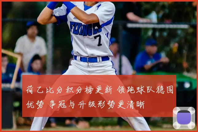 荷乙比分积分榜更新 领跑球队稳固优势 争冠与升级形势更清晰