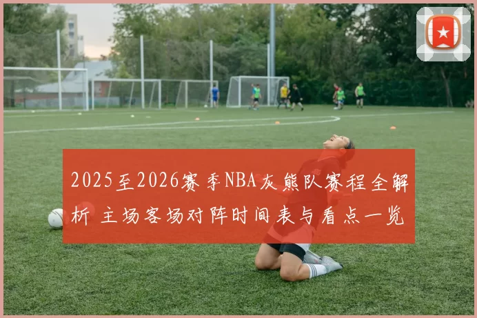 2025至2026赛季NBA灰熊队赛程全解析 主场客场对阵时间表与看点一览