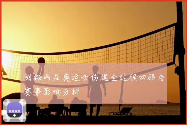 刘翔两届奥运会伤退全过程回顾与赛事影响分析