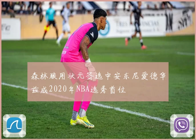 森林狼用状元签选中安东尼爱德华兹成2020年NBA选秀首位