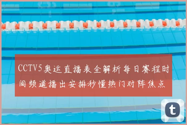 CCTV5奥运直播表全解析每日赛程时间频道播出安排秒懂热门对阵焦点掌握