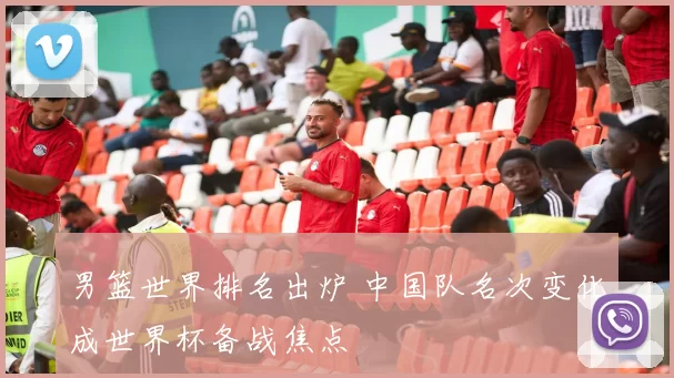 男篮世界排名出炉 中国队名次变化成世界杯备战焦点