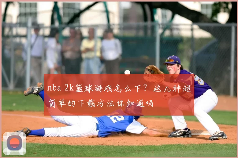 nba 2k篮球游戏怎么下?这几种超简单的下载方法你知道吗