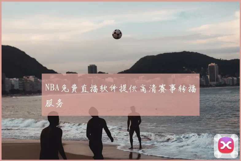 NBA免费直播软件提供高清赛事转播服务