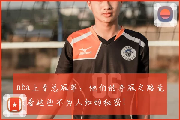nba上季总冠军，他们的夺冠之路竟藏着这些不为人知的秘密！