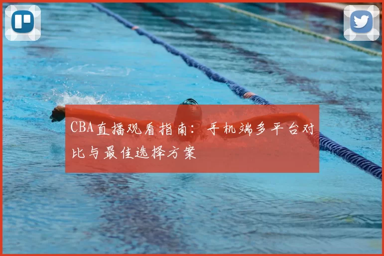 CBA直播观看指南:手机端多平台对比与最佳选择方案