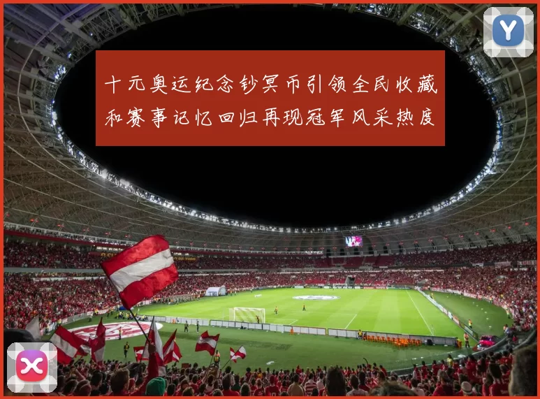 十元奥运纪念钞冥币引领全民收藏和赛事记忆回归再现冠军风采热度